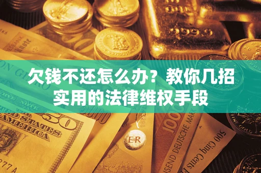 武汉欠钱不还怎么办？教你几招实用的法律维权手段