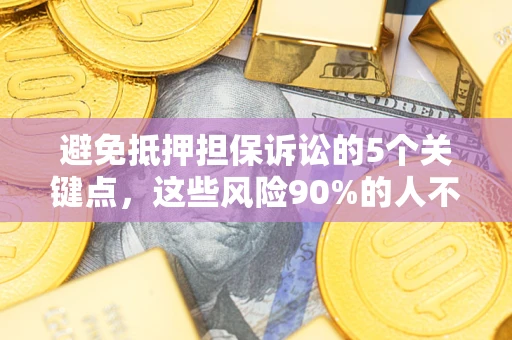 武汉避免抵押担保诉讼的5个关键点，这些风险90%的人不知道！