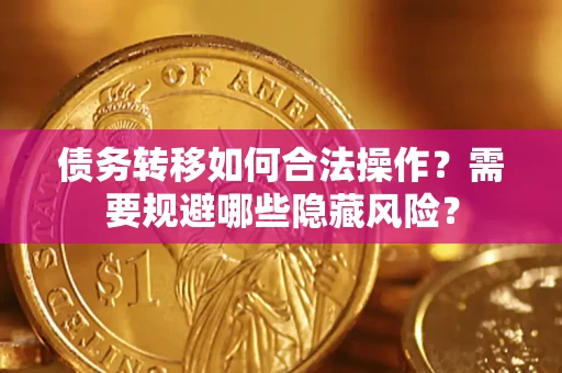 武汉债务转移如何合法操作？需要规避哪些隐藏风险？