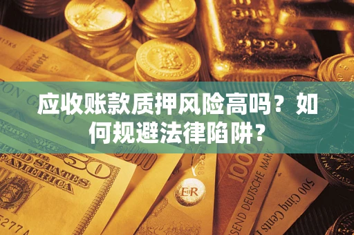 武汉应收账款质押风险高吗？如何规避法律陷阱？