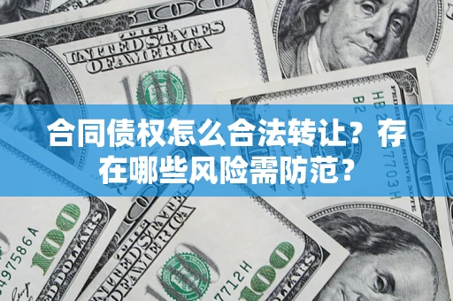 武汉合同债权怎么合法转让？存在哪些风险需防范？