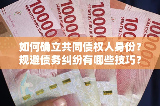 武汉如何确立共同债权人身份？规避债务纠纷有哪些技巧？