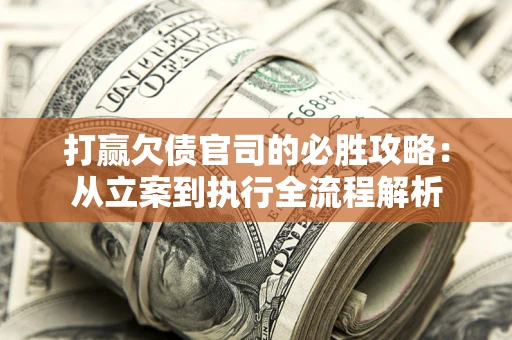 武汉打赢欠债官司的必胜攻略：从立案到执行全流程解析