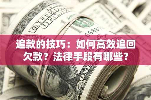 武汉追款的技巧：如何高效追回欠款？法律手段有哪些？