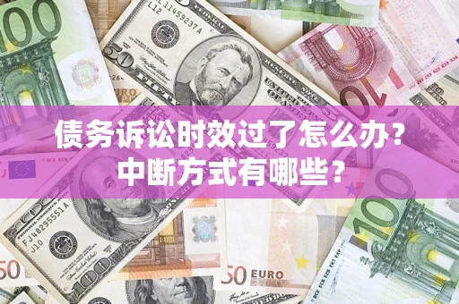 武汉债务诉讼时效过了怎么办？中断方式有哪些？