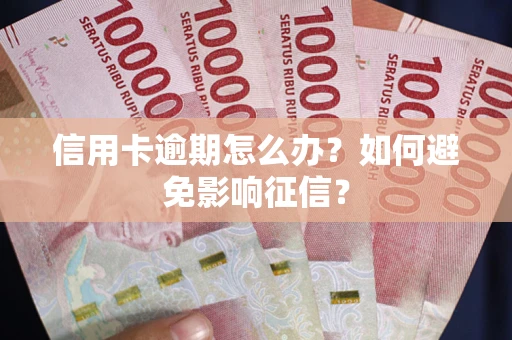 武汉信用卡逾期怎么办？如何避免影响征信？