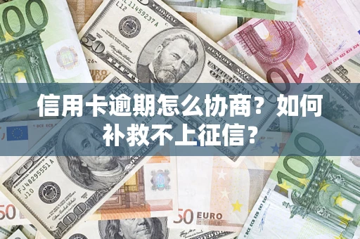 武汉信用卡逾期怎么协商？如何补救不上征信？
