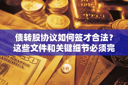 武汉债转股协议如何签才合法？这些文件和关键细节必须完整