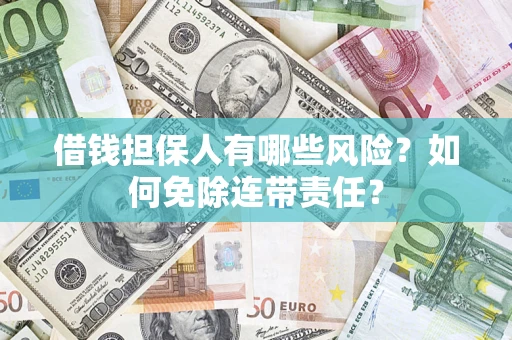 武汉借钱担保人有哪些风险？如何免除连带责任？