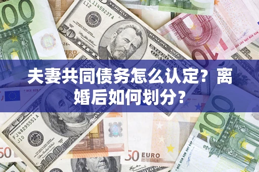 武汉夫妻共同债务怎么认定？离婚后如何划分？