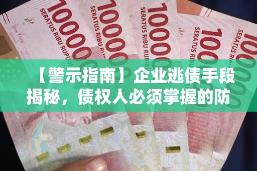 武汉【警示指南】企业逃债手段揭秘，债权人必须掌握的防坑宝典
