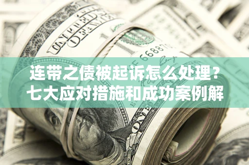 武汉连带之债被起诉怎么处理？七大应对措施和成功案例解析