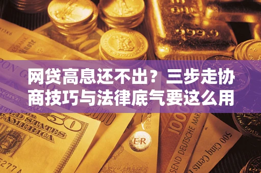 武汉网贷高息还不出？三步走协商技巧与法律底气要这么用