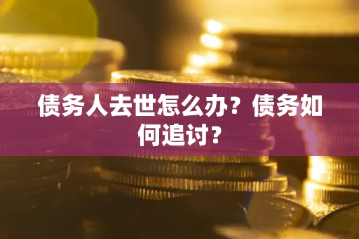 武汉债务人去世怎么办？债务如何追讨？