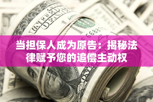 武汉当担保人成为原告:揭秘法律赋予您的追偿主动权 武汉当担保人成为原告:揭秘法律赋予您的追偿主动权