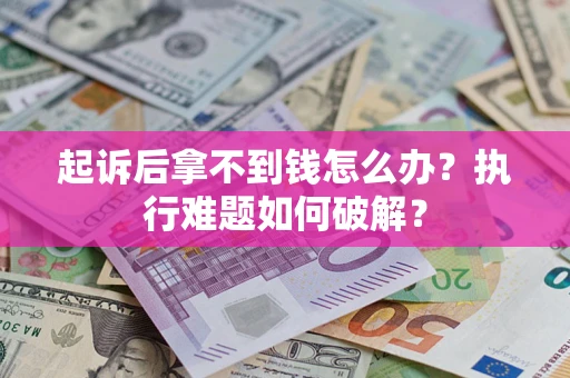 武汉起诉后拿不到钱怎么办?执行难题如何破解? 武汉起诉后拿不到钱怎么办?执行难题如何破解?