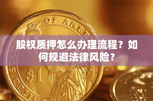 武汉股权质押怎么办理流程？如何规避法律风险？
