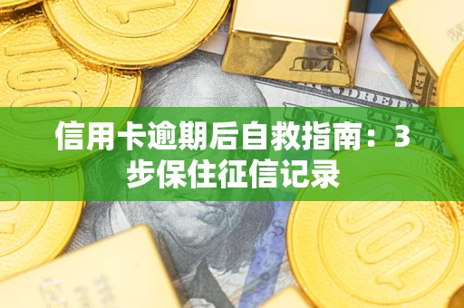 武汉信用卡逾期后自救指南：3步保住征信记录