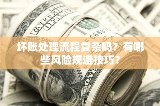 武汉坏账处理流程复杂吗？有哪些风险规避技巧？