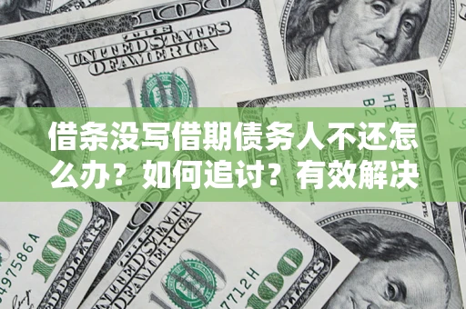 武汉借条没写借期债务人不还怎么办？如何追讨？有效解决方案！
