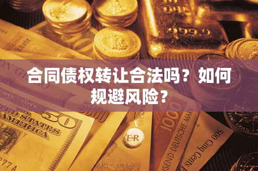武汉合同债权转让合法吗?如何规避风险? 武汉合同债权转让合法吗?如何规避风险?