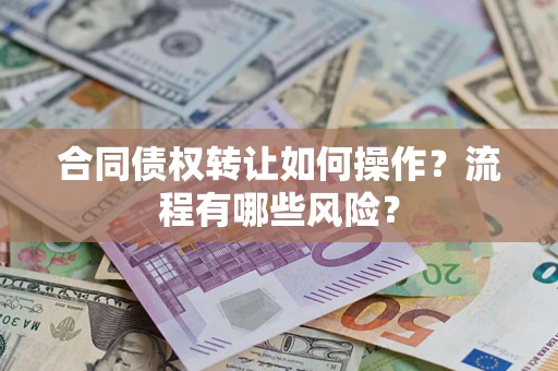 武汉合同债权转让如何操作？流程有哪些风险？