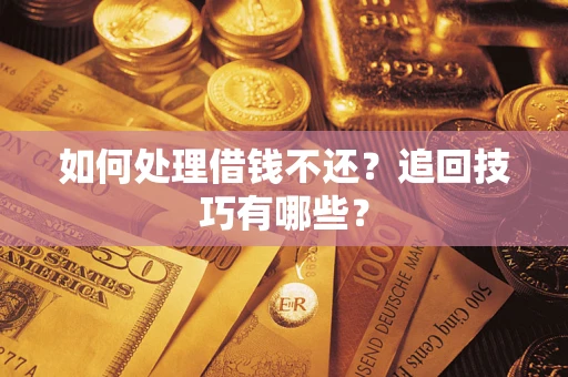 武汉如何处理借钱不还？追回技巧有哪些？