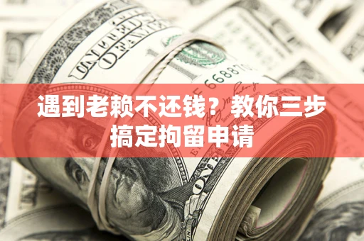 武汉遇到老赖不还钱？教你三步搞定拘留申请