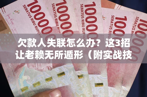 武汉欠款人失联怎么办？这3招让老赖无所遁形（附实战技巧）