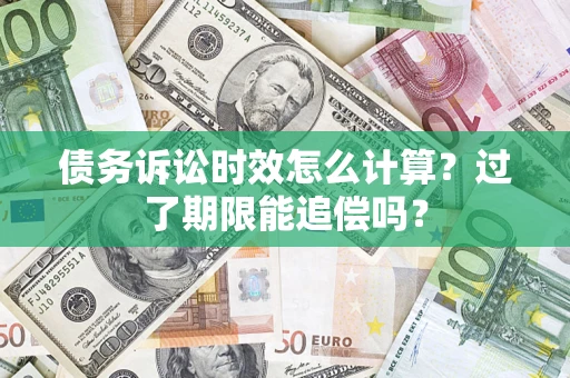 武汉债务诉讼时效怎么计算？过了期限能追偿吗？