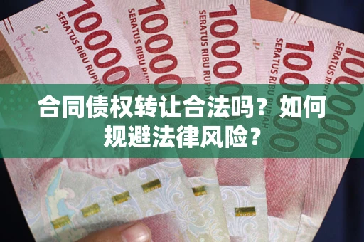 武汉合同债权转让合法吗？如何规避法律风险？