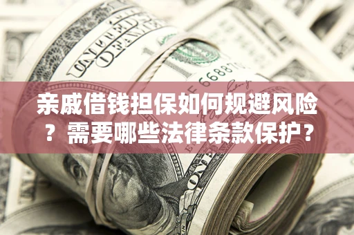武汉亲戚借钱担保如何规避风险？需要哪些法律条款保护？