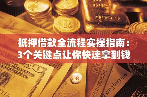 武汉抵押借款全流程实操指南：3个关键点让你快速拿到钱