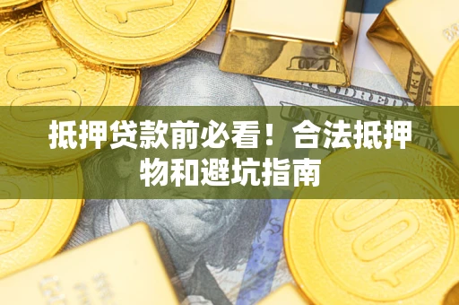 武汉抵押贷款前必看！合法抵押物和避坑指南
