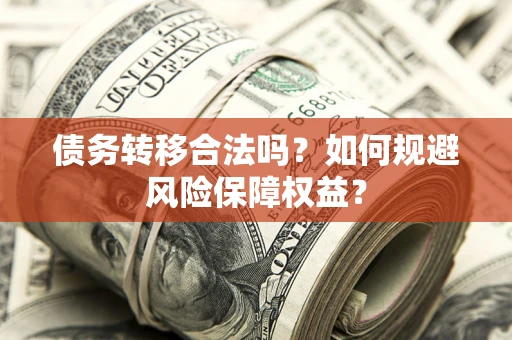 武汉债务转移合法吗？如何规避风险保障权益？