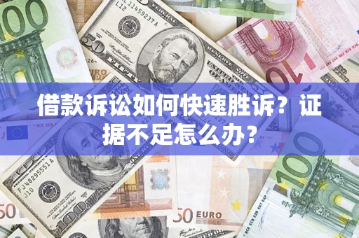 武汉借款诉讼如何快速胜诉？证据不足怎么办？