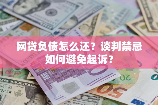 武汉网贷负债怎么还？谈判禁忌如何避免起诉？