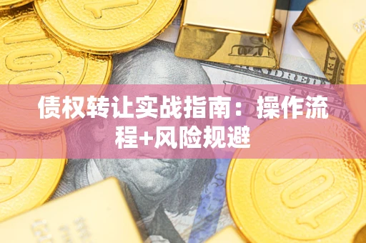 武汉债权转让实战指南：操作流程+风险规避