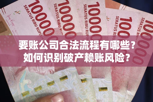 武汉要账公司合法流程有哪些？如何识别破产赖账风险？