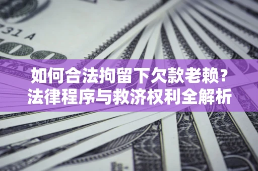 武汉如何合法拘留下欠款老赖？法律程序与救济权利全解析