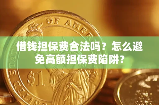 武汉借钱担保费合法吗？怎么避免高额担保费陷阱？