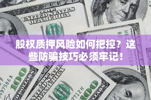 武汉股权质押风险如何把控？这些防骗技巧必须牢记！