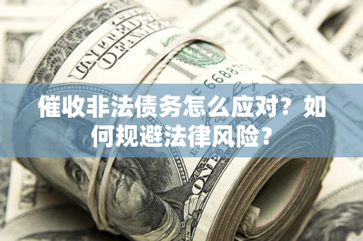 武汉催收非法债务怎么应对？如何规避法律风险？
