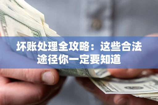 武汉坏账处理全攻略：这些合法途径你一定要知道