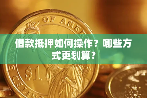 武汉借款抵押如何操作？哪些方式更划算？