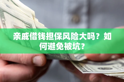 武汉亲戚借钱担保风险大吗？如何避免被坑？