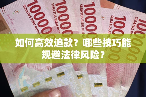 武汉如何高效追款？哪些技巧能规避法律风险？