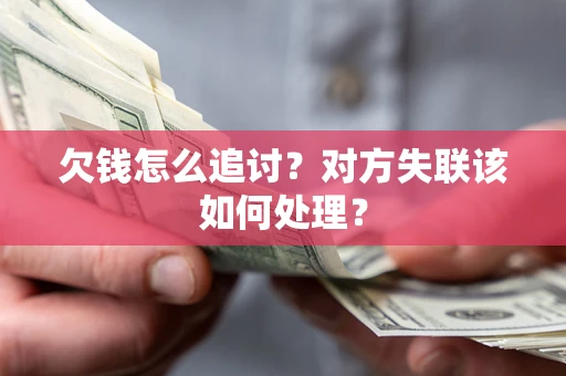 武汉欠钱怎么追讨？对方失联该如何处理？