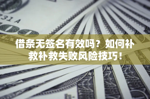 武汉借条无签名有效吗？如何补救补救失败风险技巧！