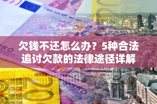 武汉欠钱不还怎么办？5种合法追讨欠款的法律途径详解